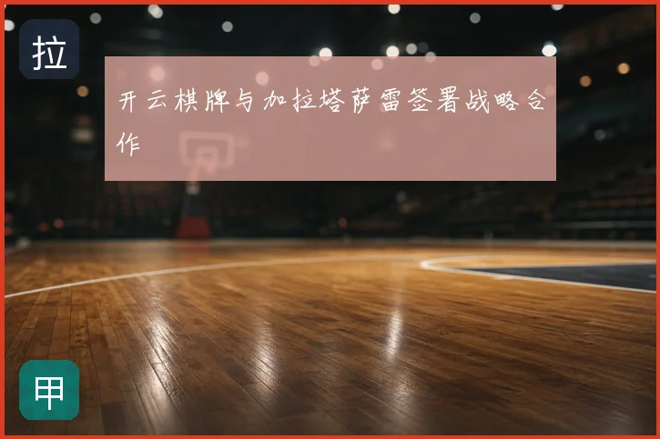开云棋牌与加拉塔萨雷签署战略合作