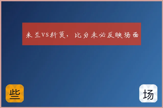 米兰vs科莫，比分未必反映场面